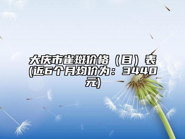大庆市雀斑价格（目）表(近6个月均价为：3440元)