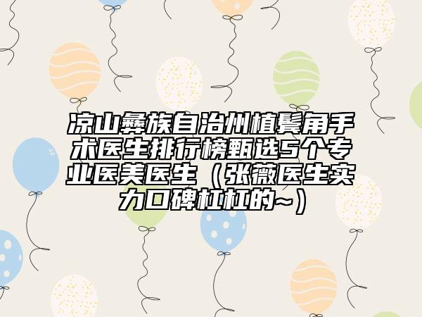 凉山彝族自治州植鬓角手术医生排行榜甄选5个专业医美医生（张薇医生实力口碑杠杠的~）
