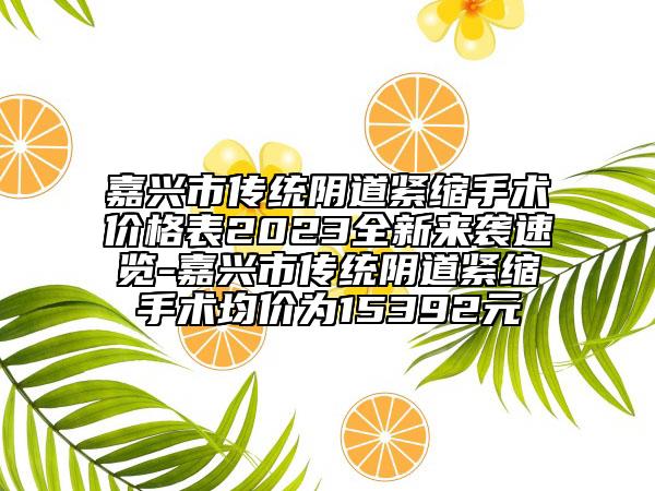 嘉兴市传统阴道紧缩手术价格表2023全新来袭速览-嘉兴市传统阴道紧缩手术均价为15392元