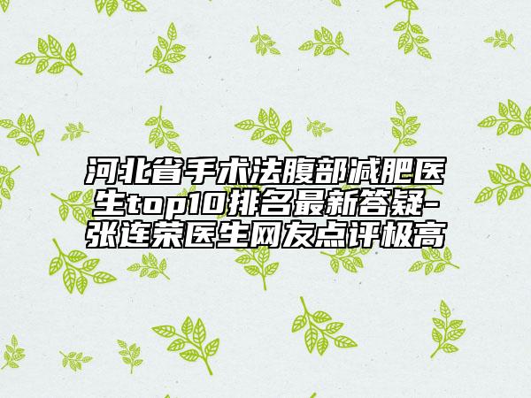 河北省手术法腹部减肥医生top10排名最新答疑-张连荣医生网友点评极高