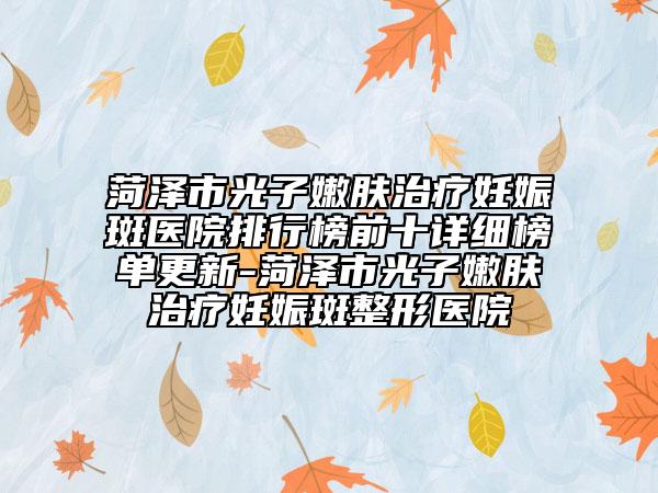 菏泽市光子嫩肤治疗妊娠斑医院排行榜前十详细榜单更新-菏泽市光子嫩肤治疗妊娠斑整形医院