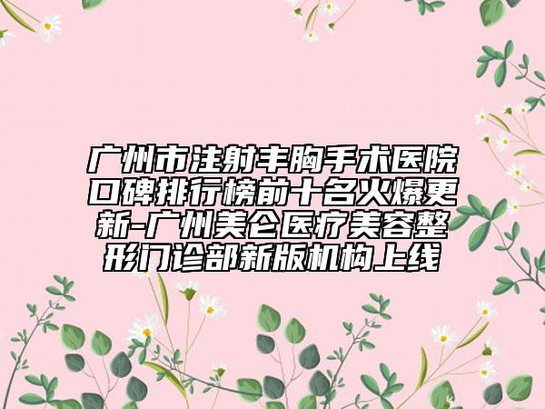 广州市注射丰胸手术医院口碑排行榜前十名火爆更新-广州美仑医疗美容整形门诊部新版机构上线