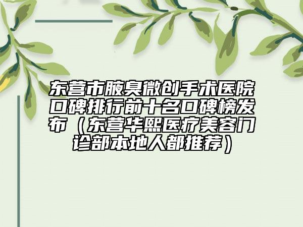 东营市腋臭微创手术医院口碑排行前十名口碑榜发布（东营华熙医疗美容门诊部本地人都推荐）
