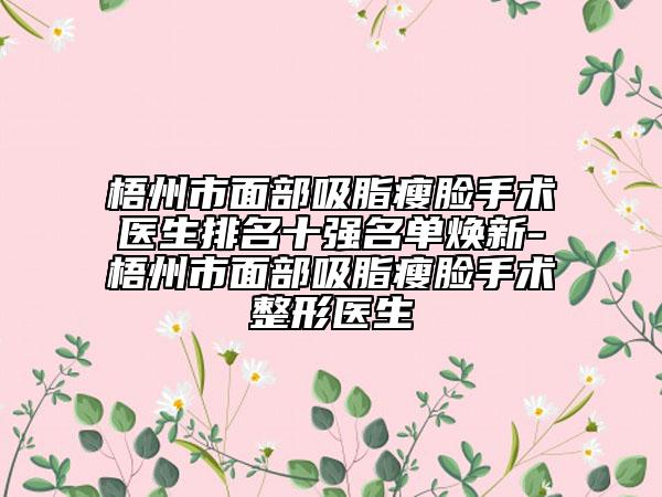 梧州市面部吸脂瘦脸手术医生排名十强名单焕新-梧州市面部吸脂瘦脸手术整形医生