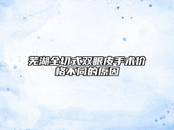 芜湖全切式双眼皮手术价格不同的原因