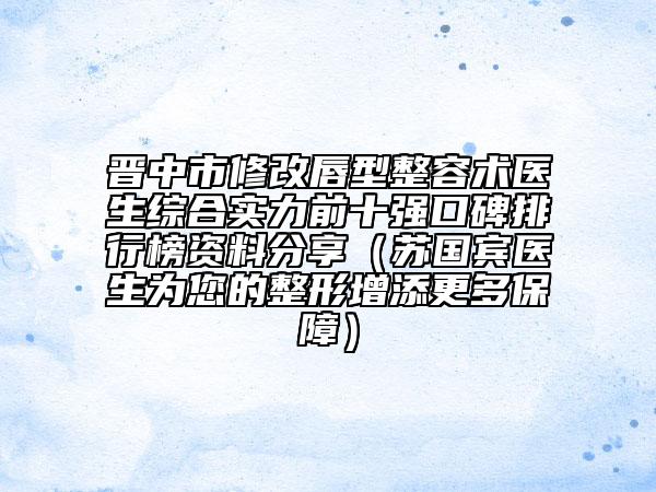 晋中市修改唇型整容术医生综合实力前十强口碑排行榜资料分享（苏国宾医生为您的整形增添更多保障）