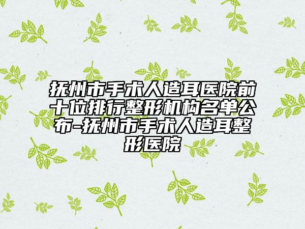 抚州市手术人造耳医院前十位排行整形机构名单公布-抚州市手术人造耳整形医院