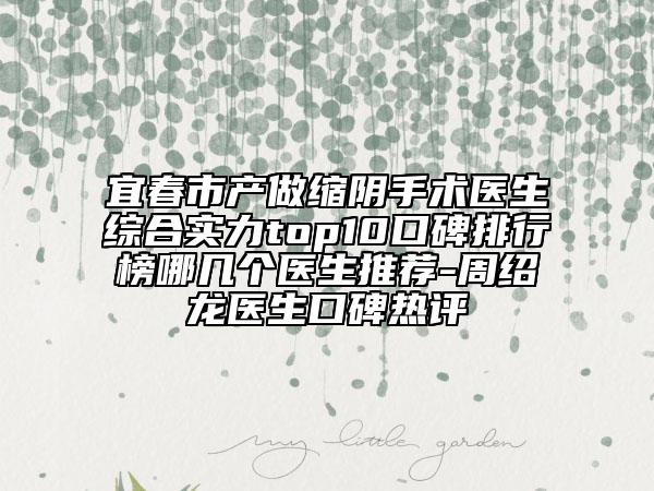 宜春市产做缩阴手术医生综合实力top10口碑排行榜哪几个医生推荐-周绍龙医生口碑热评