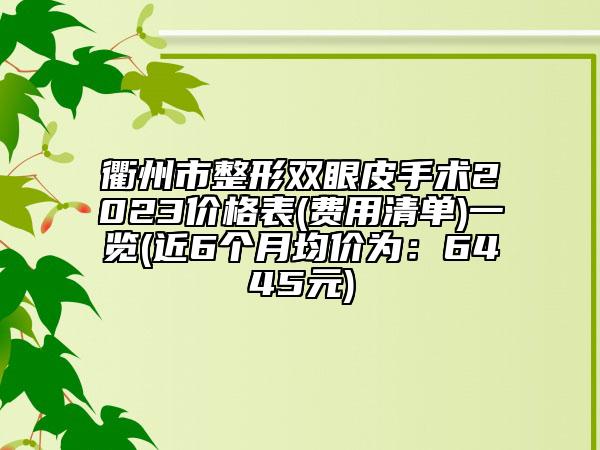 衢州市整形双眼皮手术2023价格表(费用清单)一览(近6个月均价为：6445元)