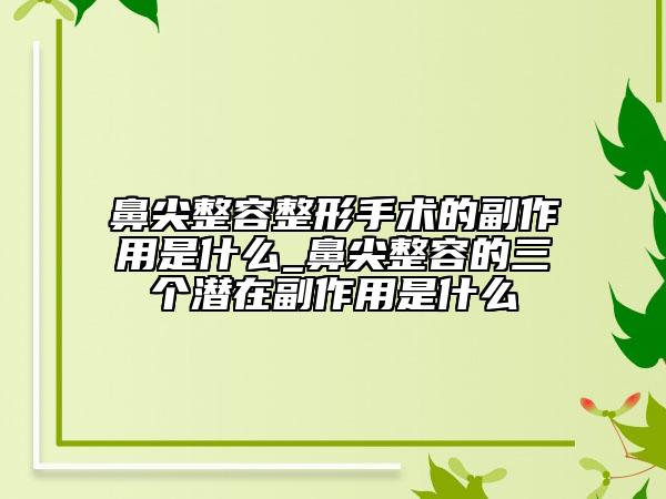 鼻尖整容整形手术的副作用是什么_鼻尖整容的三个潜在副作用是什么