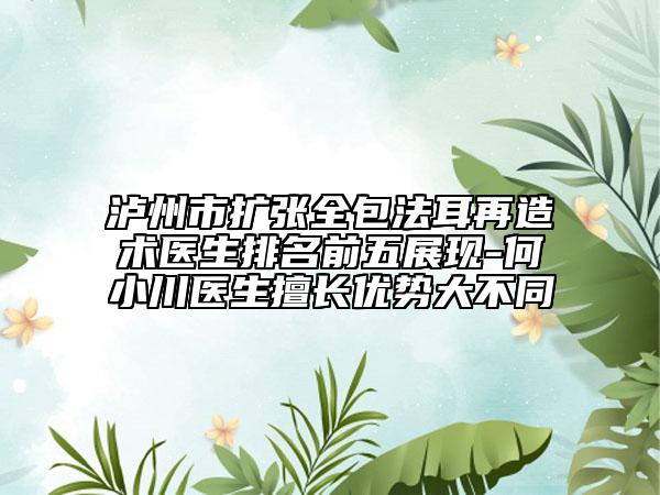 泸州市扩张全包法耳再造术医生排名前五展现-何小川医生擅长优势大不同