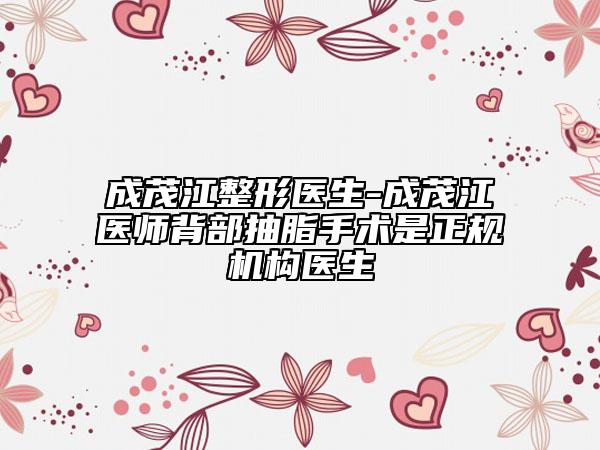 成茂江整形医生-成茂江医师背部抽脂手术是正规机构医生