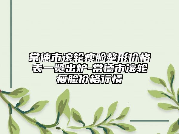 常德市滚轮瘦脸整形价格表一览出炉-常德市滚轮瘦脸价格行情