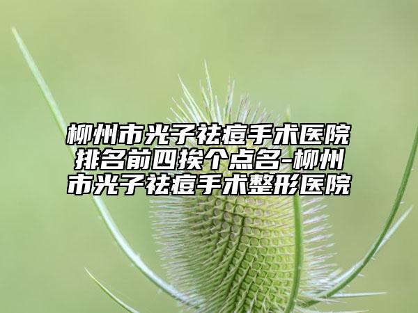 柳州市光子祛痘手术医院排名前四挨个点名-柳州市光子祛痘手术整形医院