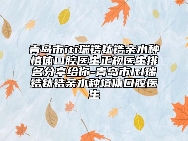 青岛市iti瑞锆钛锆亲水种植体口腔医生正规医生排名分享给你-青岛市iti瑞锆钛锆亲水种植体口腔医生