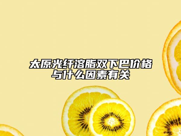 太原光纤溶脂双下巴价格与什么因素有关