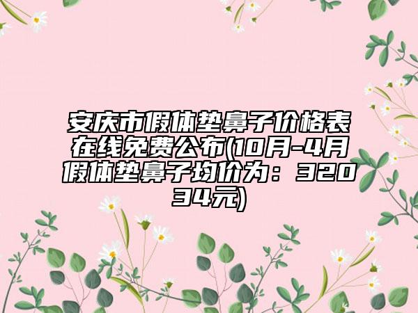 安庆市假体垫鼻子价格表在线免费公布(10月-4月假体垫鼻子均价为：32034元)