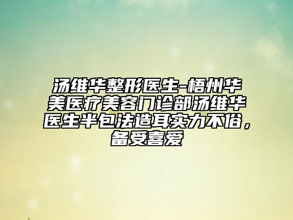 汤维华整形医生-梧州华美医疗美容门诊部汤维华医生半包法造耳实力不俗，备受喜爱