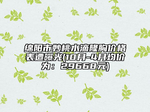绵阳市妙桃水滴隆胸价格表遭曝光(10月-4月均价为：29668元)