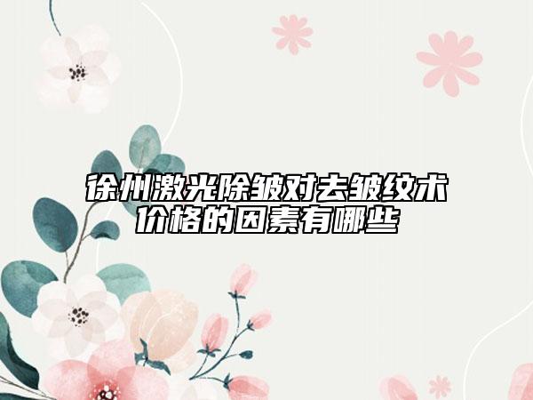 徐州激光除皱对去皱纹术价格的因素有哪些