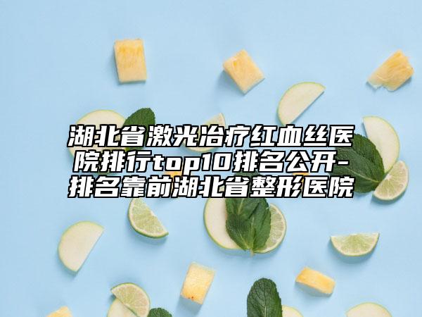 湖北省激光冶疗红血丝医院排行top10排名公开-排名靠前湖北省整形医院
