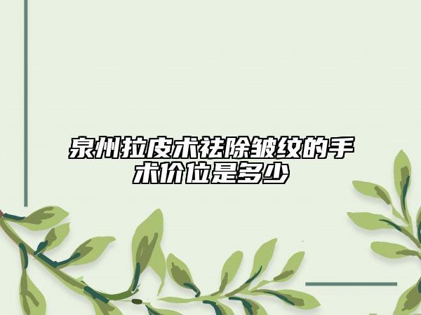 泉州拉皮术祛除皱纹的手术价位是多少