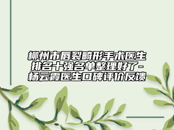 柳州市唇裂畸形手术医生排名十强名单整理好了-杨云霞医生口碑评价反馈