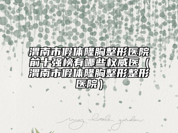 渭南市假体隆胸整形医院前十强榜有哪些权威医（渭南市假体隆胸整形整形医院）