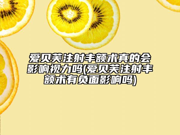 爱贝芙注射丰额术真的会影响视力吗(爱贝芙注射丰额术有负面影响吗)