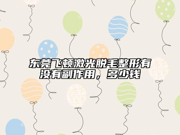 东莞飞顿激光脱毛整形有没有副作用，多少钱