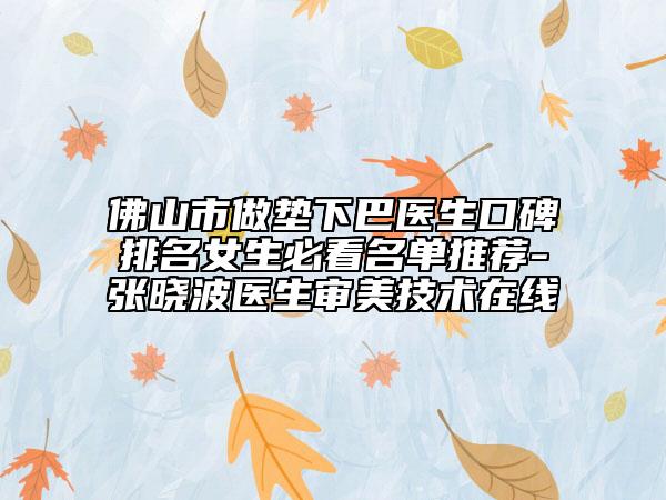 佛山市做垫下巴医生口碑排名女生必看名单推荐-张晓波医生审美技术在线