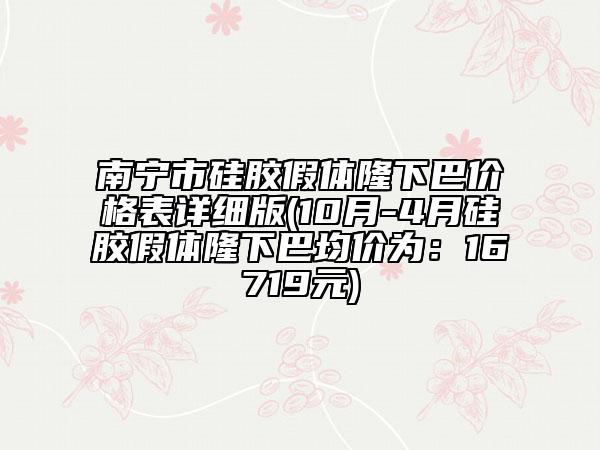 南宁市硅胶假体隆下巴价格表详细版(10月-4月硅胶假体隆下巴均价为：16719元)
