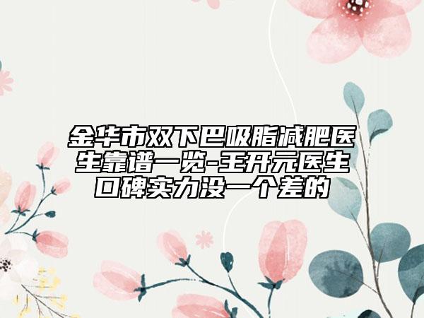 金华市双下巴吸脂减肥医生靠谱一览-王开元医生口碑实力没一个差的