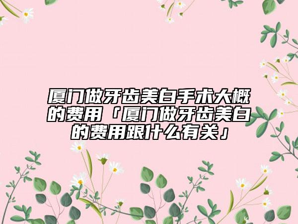 厦门做牙齿美白手术大概的费用「厦门做牙齿美白的费用跟什么有关」