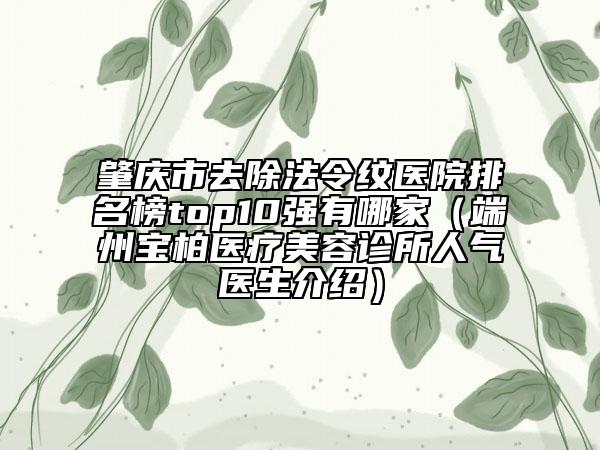 肇庆市去除法令纹医院排名榜top10强有哪家（端州宝柏医疗美容诊所人气医生介绍）
