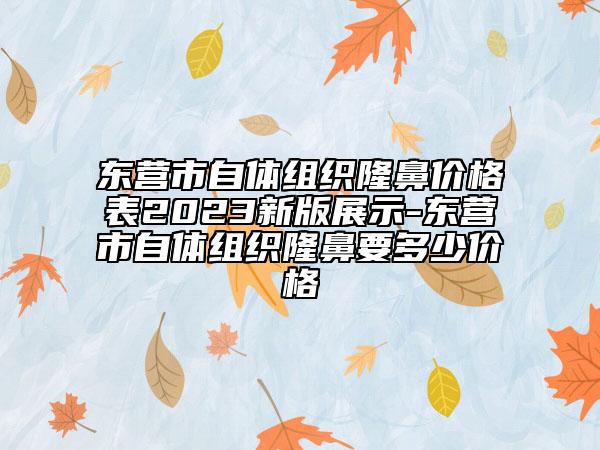 东营市自体组织隆鼻价格表2023新版展示-东营市自体组织隆鼻要多少价格