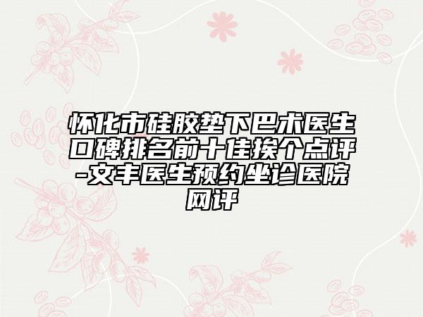 怀化市硅胶垫下巴术医生口碑排名前十佳挨个点评-文丰医生预约坐诊医院网评