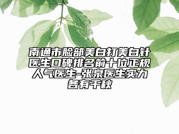 南通市脸部美白打美白针医生口碑排名前十位正规人气医生-张泉医生实力各有千秋