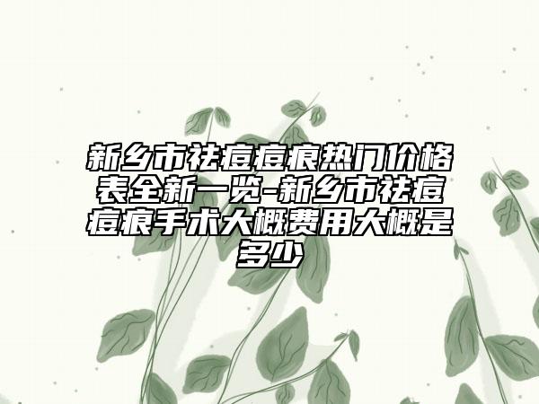 新乡市祛痘痘痕热门价格表全新一览-新乡市祛痘痘痕手术大概费用大概是多少