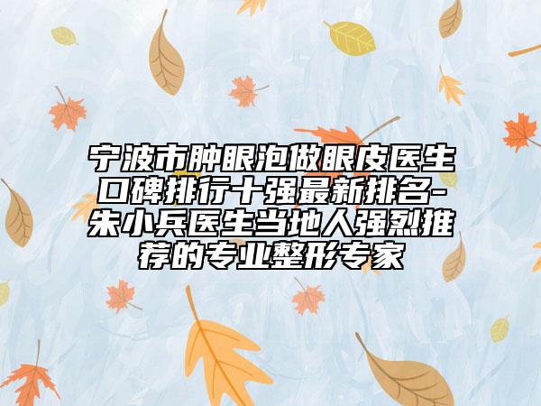 宁波市肿眼泡做眼皮医生口碑排行十强最新排名-朱小兵医生当地人强烈推荐的专业整形专家