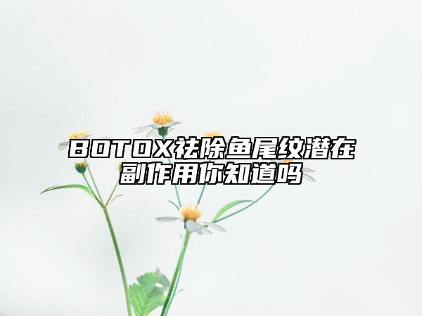 BOTOX祛除鱼尾纹潜在副作用你知道吗