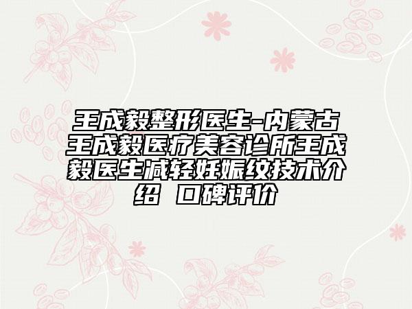 王成毅整形医生-内蒙古王成毅医疗美容诊所王成毅医生减轻妊娠纹技术介绍 口碑评价