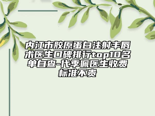 内江市胶原蛋白注射丰唇术医生口碑排行top10名单自查-代季佩医生收费标准不贵