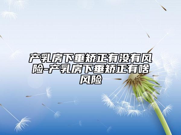 产乳房下垂矫正有没有风险-产乳房下垂矫正有啥风险