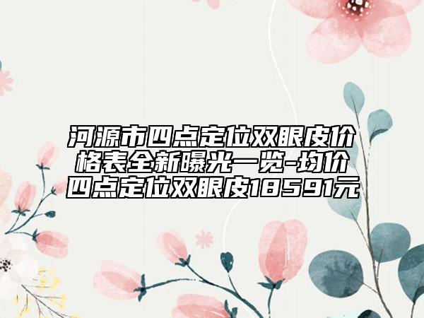 河源市四点定位双眼皮价格表全新曝光一览-均价四点定位双眼皮18591元