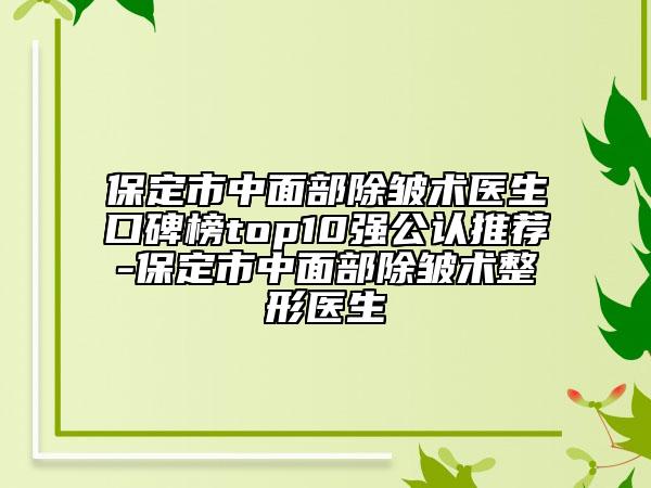 保定市中面部除皱术医生口碑榜top10强公认推荐-保定市中面部除皱术整形医生