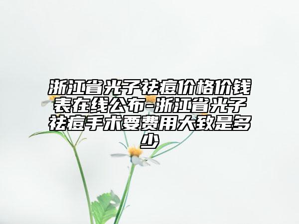 浙江省光子祛痘价格价钱表在线公布-浙江省光子祛痘手术要费用大致是多少
