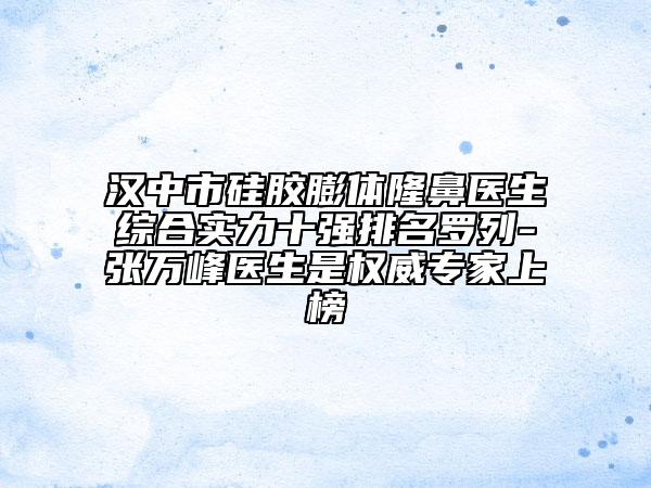 汉中市硅胶膨体隆鼻医生综合实力十强排名罗列-张万峰医生是权威专家上榜