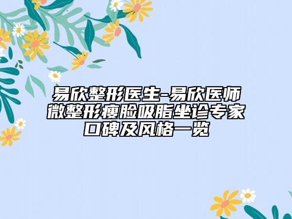 易欣整形医生-易欣医师微整形瘦脸吸脂坐诊专家口碑及风格一览