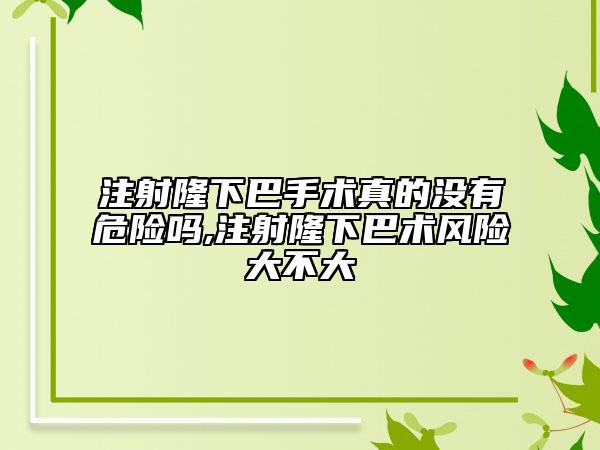 注射隆下巴手术真的没有危险吗,注射隆下巴术风险大不大